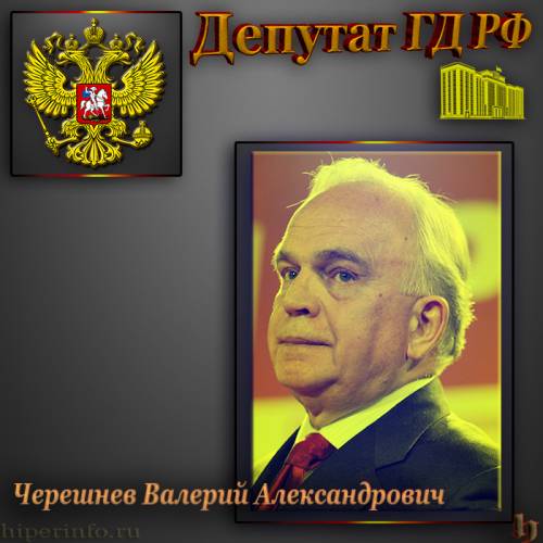 ДЕПУТАТ ГД ЧЕРЕШНЕВ ВАЛЕРИЙ АЛЕКСАНДРОВИЧ